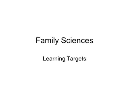 Family Sciences Learning Targets. 8-15 I can summarize topics studied in Family Sciences.
