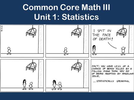 Common Core Math III Unit 1: Statistics. We will discuss the following four topics during this unit: 1. Normal Distributions 2. Sampling and Study Design.