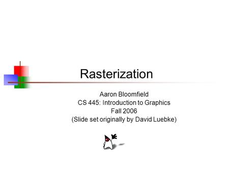 Rasterization Aaron Bloomfield CS 445: Introduction to Graphics Fall 2006 (Slide set originally by David Luebke)