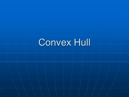 Convex Hull. What is the Convex Hull? Imagine a set of points on a board with a nail hammered into each point. Now stretch a rubber band over all the.