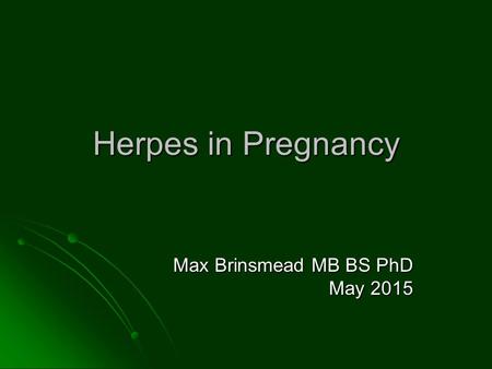 Herpes in Pregnancy Max Brinsmead MB BS PhD May 2015.