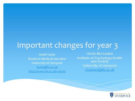 Important changes for year 3 David Taylor Reader in Medical Education University of Liverpool  Cherie McCracken.