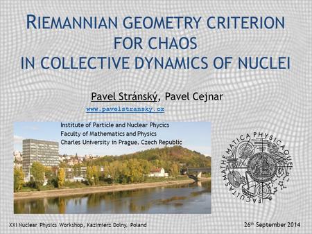 R IEMANNIAN GEOMETRY CRITERION FOR CHAOS IN COLLECTIVE DYNAMICS OF NUCLEI Pavel Stránský, Pavel Cejnar XXI Nuclear Physics Workshop, Kazimierz Dolny, Poland.
