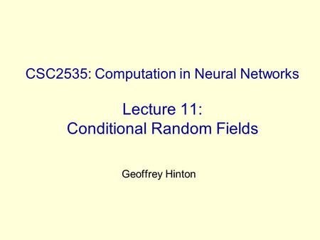 CSC2535: Computation in Neural Networks Lecture 11: Conditional Random Fields Geoffrey Hinton.