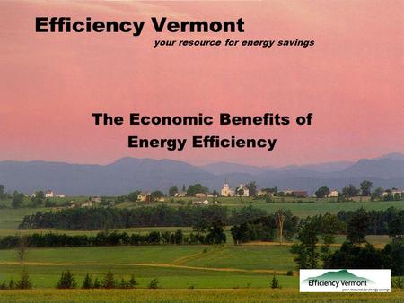 Efficiency Vermont your resource for energy savings The Economic Benefits of Energy Efficiency.