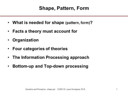 Sensation and Perception - shape.ppt © 2001 Dr. Laura Snodgrass, Ph.D.1 Shape, Pattern, Form What is needed for shape (pattern, form) ? Facts a theory.