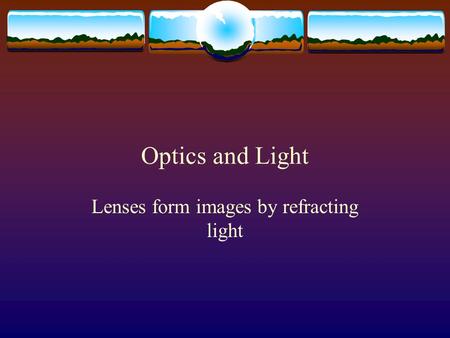 Optics and Light Lenses form images by refracting light.