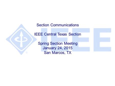 Section Communications IEEE Central Texas Section Spring Section Meeting January 24, 2015 San Marcos, TX.
