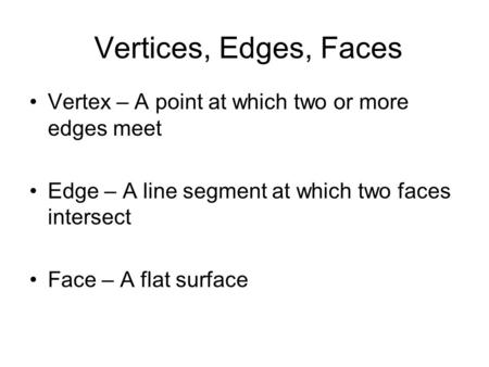 Vertex – A point at which two or more edges meet Edge – A line segment at which two faces intersect Face – A flat surface Vertices, Edges, Faces.