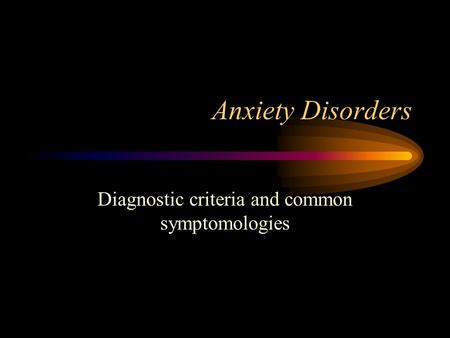 Anxiety Disorders Diagnostic criteria and common symptomologies.