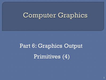 Part 6: Graphics Output Primitives (4) 1.  Another useful construct,besides points, straight line segments, and curves for describing components of a.