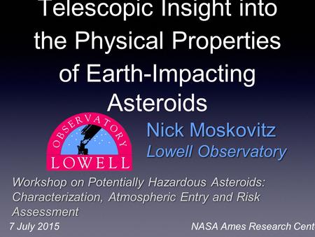 Nick Moskovitz Lowell Observatory Nick Moskovitz Lowell Observatory Workshop on Potentially Hazardous Asteroids: Characterization, Atmospheric Entry and.