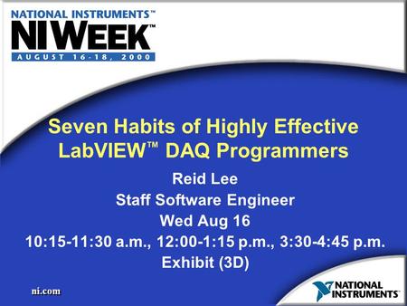 Ni.com Seven Habits of Highly Effective LabVIEW ™ DAQ Programmers Reid Lee Staff Software Engineer Wed Aug 16 10:15-11:30 a.m., 12:00-1:15 p.m., 3:30-4:45.