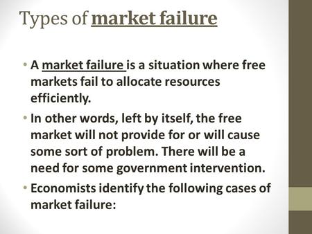 Types of market failure A market failure is a situation where free markets fail to allocate resources efficiently. In other words, left by itself, the.