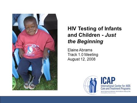 HIV Testing of Infants and Children - Just the Beginning Elaine Abrams Track 1.0 Meeting August 12, 2008.