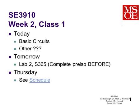 SE3910 Week 2, Class 1 Today Basic Circuits Other ??? Tomorrow Lab 2, S365 (Complete prelab BEFORE) Thursday See ScheduleSchedule SE-2811 Slide design: