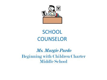 SCHOOL COUNSELOR Ms. Margie Pardo Beginning with Children Charter Middle School.