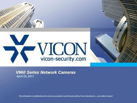 V960 Series Network Cameras April 22, 2011 This information is confidential and is not to be provided to any third party without Vicon Industries Inc.
