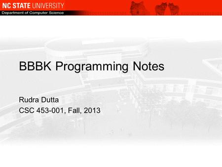 BBBK Programming Notes Rudra Dutta CSC 453-001, Fall, 2013.