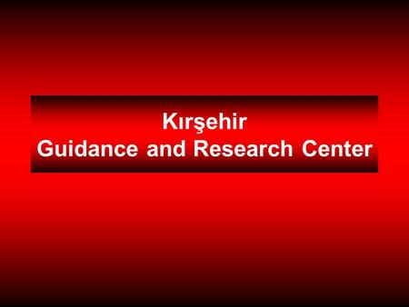 Kırşehir Guidance and Research Center. The Guidance and Research Center The Department Of Guidance and Psychological Counseling The Department of Special.