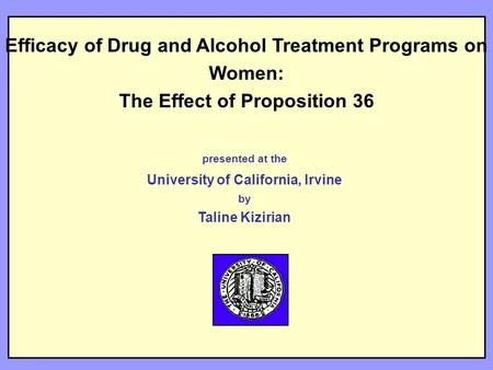 Efficacy of Drug and Alcohol Treatment Programs on Women: The Effect of Proposition 36 presented at the University of California, Irvine by Taline Kizirian.