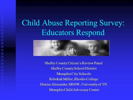 Child Abuse Reporting Survey: Educators Respond Shelby County Citizen’s Review Panel Shelby County School District Memphis City Schools Rebekah Miller,