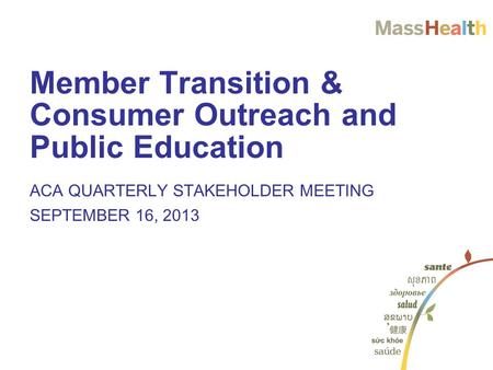 Member Transition & Consumer Outreach and Public Education ACA QUARTERLY STAKEHOLDER MEETING SEPTEMBER 16, 2013.