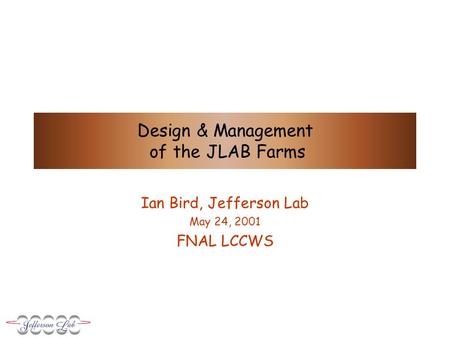 Design & Management of the JLAB Farms Ian Bird, Jefferson Lab May 24, 2001 FNAL LCCWS.