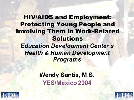 HIV/AIDS and Employment: Protecting Young People and Involving Them in Work-Related Solutions Education Development Center’s Health & Human Development.