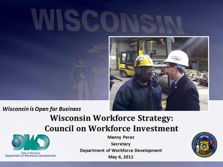 Wisconsin is Open for Business Wisconsin Workforce Strategy: Council on Workforce Investment Manny Perez Secretary Department of Workforce Development.