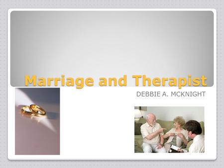 Marriage and Therapist DEBBIE A. MCKNIGHT. Area of Specialization-Marriage and Family Therapist couple relationships, ◦children, ◦step families, ◦and.