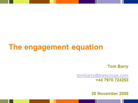 The engagement equation Tom Barry +44 7970 724253 20 November 2008.