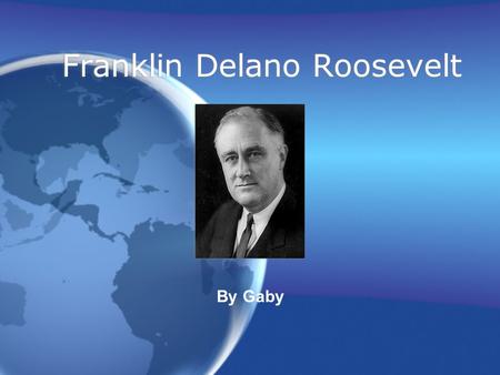 Franklin Delano Roosevelt By Gaby. Biography Grew up in Hyde Park, New York Only child He was taught that initiative, enthusiasm, and a sense of humor.