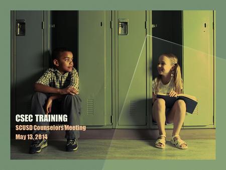 CSEC TRAINING SCUSD Counselors Meeting May 13, 2014.