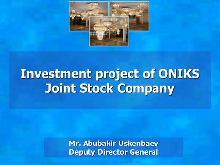 Investment project of ONIKS Joint Stock Company Mr. Abubakir Uskenbaev Deputy Director General.