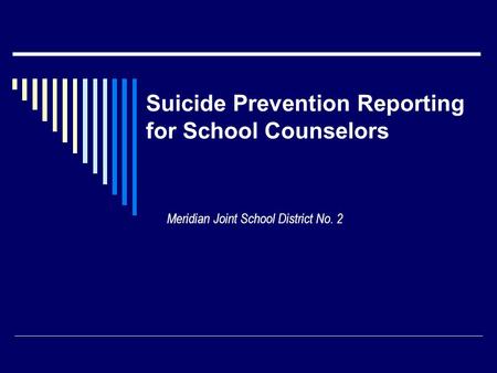 Suicide Prevention Reporting for School Counselors Meridian Joint School District No. 2.