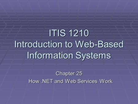 ITIS 1210 Introduction to Web-Based Information Systems Chapter 25 How.NET and Web Services Work How.NET and Web Services Work.