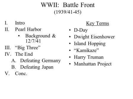 WWII: Battle Front (1939/41-45) I.Intro II.Pearl Harbor Background & 12/7/41 III.“Big Three” IV.The End A.Defeating Germany B.Defeating Japan V.Conc.