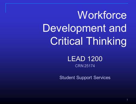 1 1 LEAD 1200 CRN 25174 Student Support Services Workforce Development and Critical Thinking.