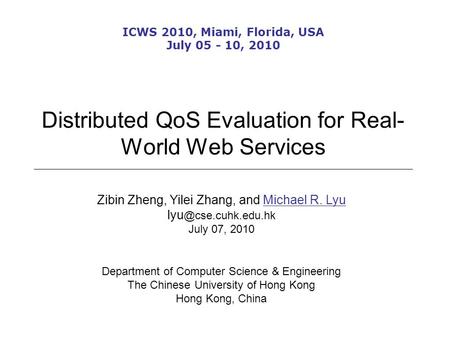 Distributed QoS Evaluation for Real- World Web Services Zibin Zheng, Yilei Zhang, and Michael R. Lyu July 07, 2010 Department of Computer.