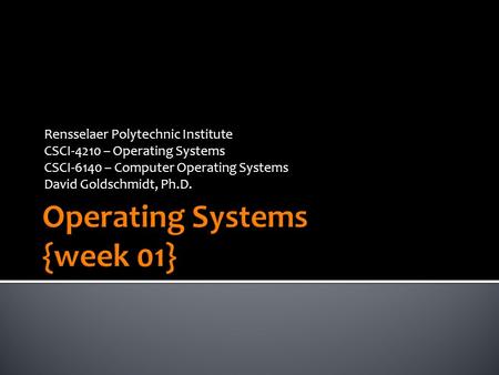 Rensselaer Polytechnic Institute CSCI-4210 – Operating Systems CSCI-6140 – Computer Operating Systems David Goldschmidt, Ph.D.