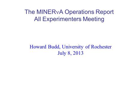 The MINER A Operations Report All Experimenters Meeting Howard Budd, University of Rochester July 8, 2013.