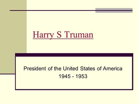 Harry S Truman President of the United States of America 1945 - 1953.