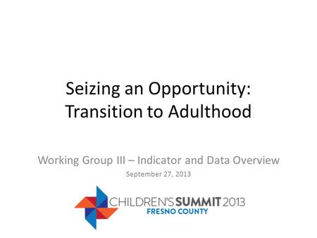 Seizing an Opportunity: Transition to Adulthood Working Group III – Indicator and Data Overview September 27, 2013.