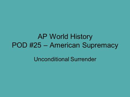 AP World History POD #25 – American Supremacy Unconditional Surrender.