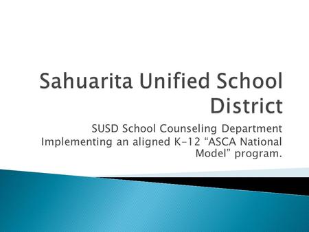 SUSD School Counseling Department Implementing an aligned K-12 “ASCA National Model” program.