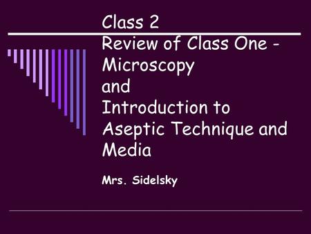 Class 2 Review of Class One - Microscopy and Introduction to Aseptic Technique and Media Mrs. Sidelsky.