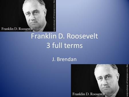Franklin D. Roosevelt 3 full terms J. Brendan. Introduction Born : January 30 th Died : April 12 th Elected : March 4 th, 1933, he was 51 Political Party.