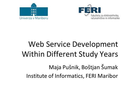 Web Service Development Within Different Study Years Maja Pušnik, Boštjan Šumak Institute of Informatics, FERI Maribor.