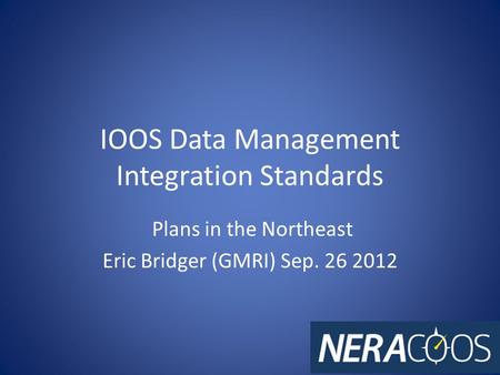 IOOS Data Management Integration Standards Plans in the Northeast Eric Bridger (GMRI) Sep. 26 2012.